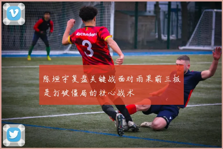 陈垣宇复盘关键战面对雨果前三板是打破僵局的核心战术