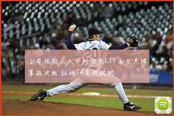 古奇领衔三人并列领先LIV高尔夫揭幕战次轮 拉姆T4虎视眈眈