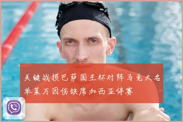 关键战损巴萨国王杯对阵马竞大名单莱万因伤缺席加西亚停赛