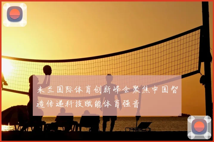 米兰国际体育创新峰会聚焦中国智造传递科技赋能体育强音