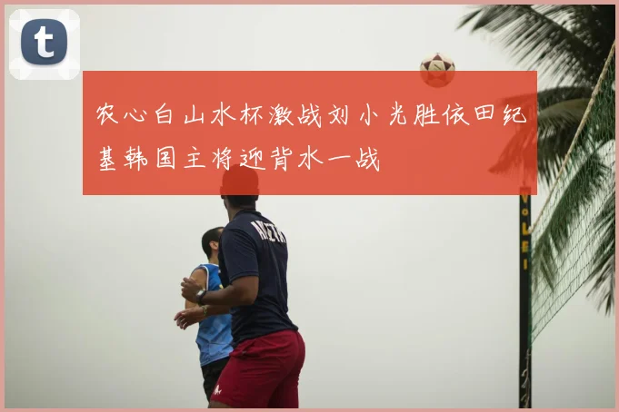 农心白山水杯激战刘小光胜依田纪基韩国主将迎背水一战