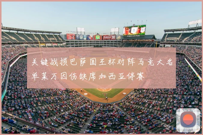 关键战损巴萨国王杯对阵马竞大名单莱万因伤缺席加西亚停赛