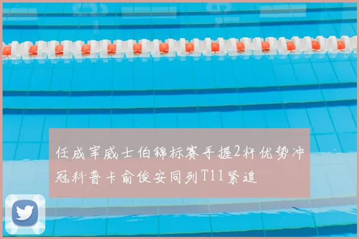 任成宰威士伯锦标赛手握2杆优势冲冠科普卡俞俊安同列T11紧追