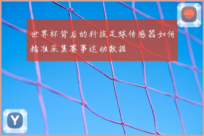 世界杯背后的科技足球传感器如何精准采集赛事运动数据