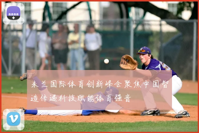 米兰国际体育创新峰会聚焦中国智造传递科技赋能体育强音