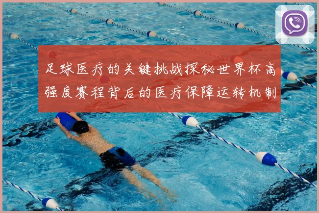 足球医疗的关键挑战探秘世界杯高强度赛程背后的医疗保障运转机制