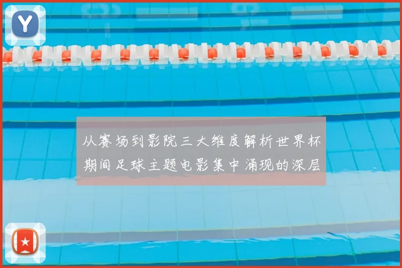 从赛场到影院三大维度解析世界杯期间足球主题电影集中涌现的深层原因
