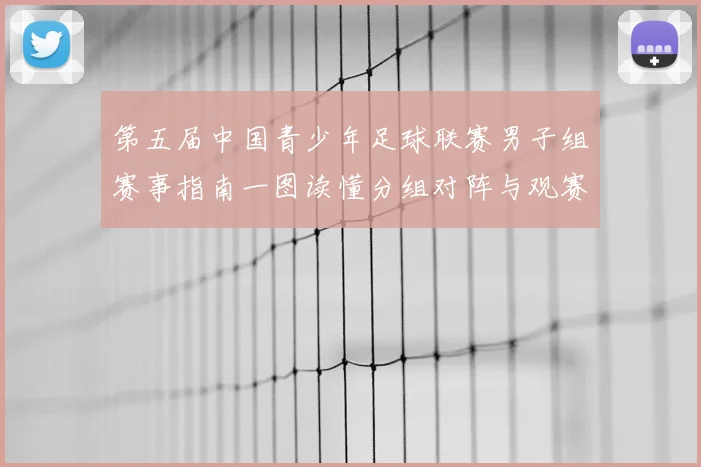 第五届中国青少年足球联赛男子组赛事指南一图读懂分组对阵与观赛亮点