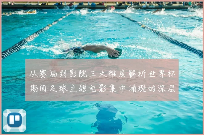 从赛场到影院三大维度解析世界杯期间足球主题电影集中涌现的深层原因