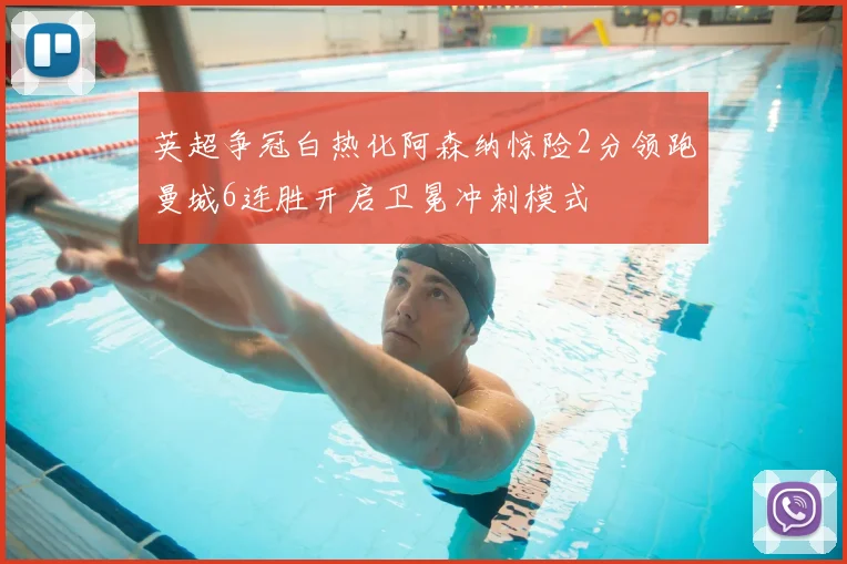 英超争冠白热化阿森纳惊险2分领跑曼城6连胜开启卫冕冲刺模式